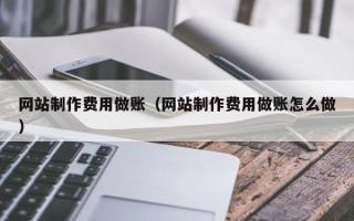 甘肃网站制作费用做账（网站制作费用做账怎么做）