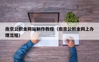 甘肃南京公积金网站制作教程（南京公积金网上办理流程）