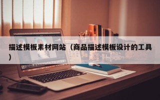 甘肃描述模板素材网站（商品描述模板设计的工具）