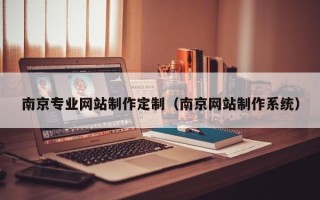 甘肃南京专业网站制作定制（南京网站制作系统）