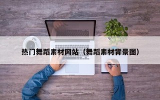 甘肃热门舞蹈素材网站（舞蹈素材背景图）