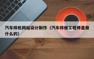 甘肃汽车样机网站设计制作（汽车样板工程师是做什么的）