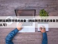 甘肃网站制作环境的准备（网站制作环境的准备怎么写）