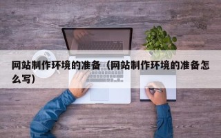 甘肃网站制作环境的准备（网站制作环境的准备怎么写）