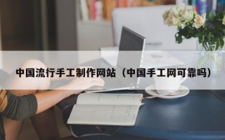 甘肃中国流行手工制作网站（中国手工网可靠吗）