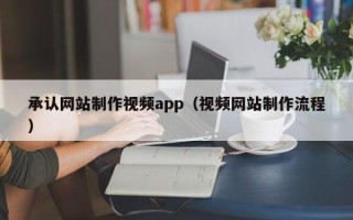 甘肃承认网站制作视频app（视频网站制作流程）